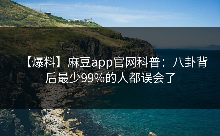 【爆料】麻豆app官网科普：八卦背后最少99%的人都误会了