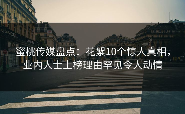 蜜桃传媒盘点:花絮10个惊人真相,业内人士上榜理由罕见令人动情 蜜桃传媒盘点:花絮10个惊人真相,业内人士上榜理由罕见令人动情