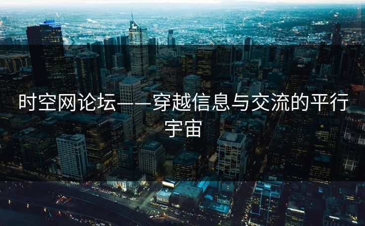 时空网论坛——穿越信息与交流的平行宇宙 时空网论坛——穿越信息与交流的平行宇宙