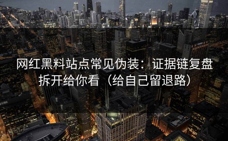 网红黑料站点常见伪装:证据链复盘拆开给你看(给自己留退路) 网红黑料站点常见伪装:证据链复盘拆开给你看(给自己留退路)