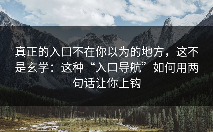 真正的入口不在你以为的地方,这不是玄学:这种“入口导航”如何用两句话让你上钩 真正的入口不在你以为的地方,这不是玄学:这种“入口导航”如何用两句话让你上钩