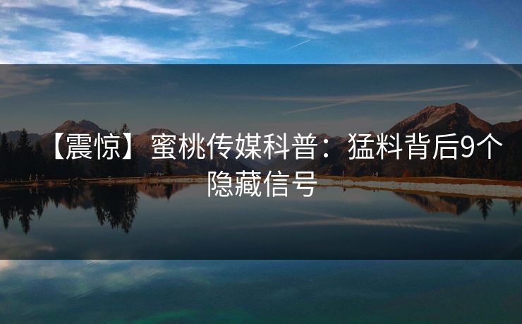 【震惊】蜜桃传媒科普：猛料背后9个隐藏信号