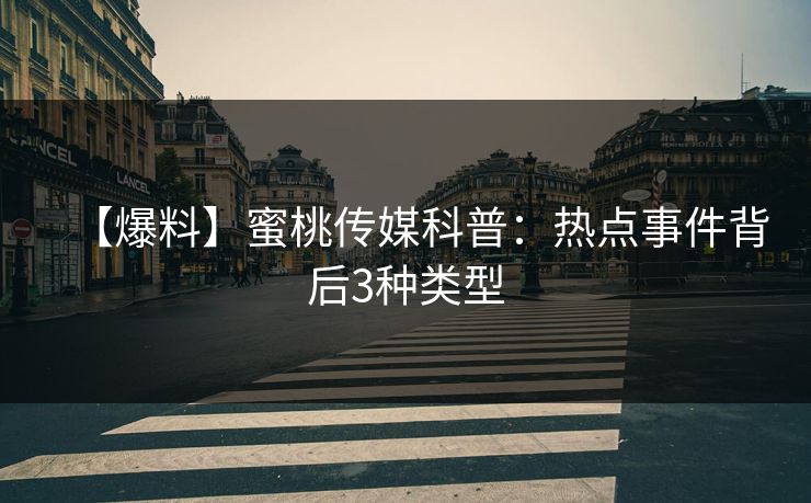 【爆料】蜜桃传媒科普：热点事件背后3种类型