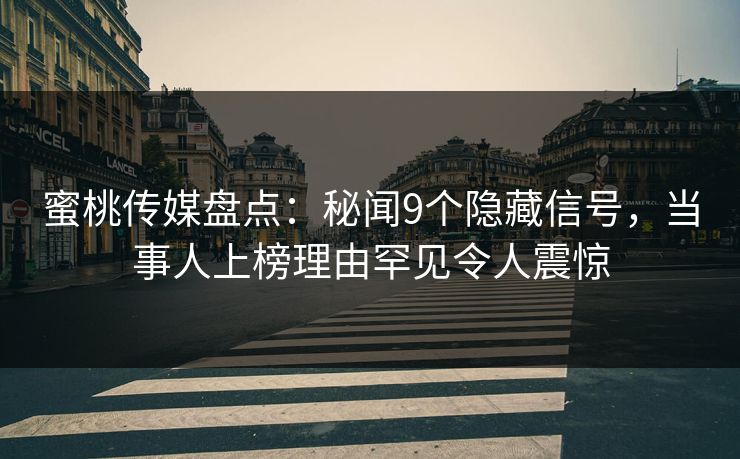 蜜桃传媒盘点：秘闻9个隐藏信号，当事人上榜理由罕见令人震惊