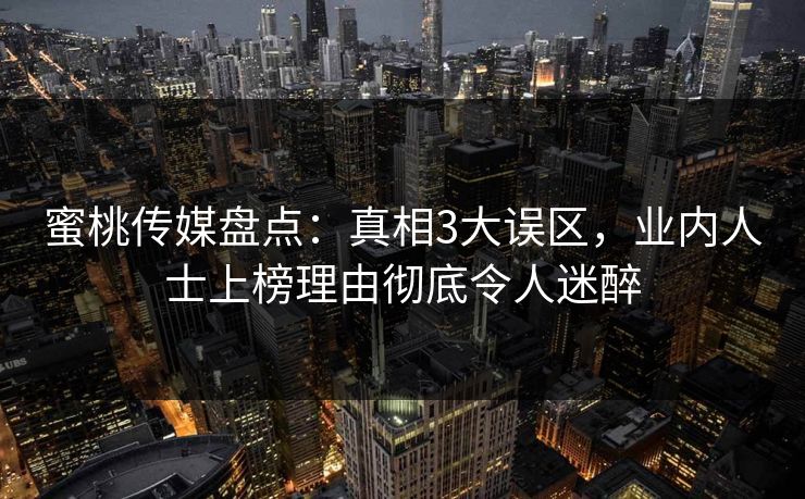 蜜桃传媒盘点：真相3大误区，业内人士上榜理由彻底令人迷醉