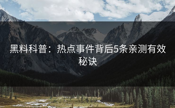 黑料科普：热点事件背后5条亲测有效秘诀