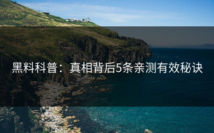 黑料科普：真相背后5条亲测有效秘诀