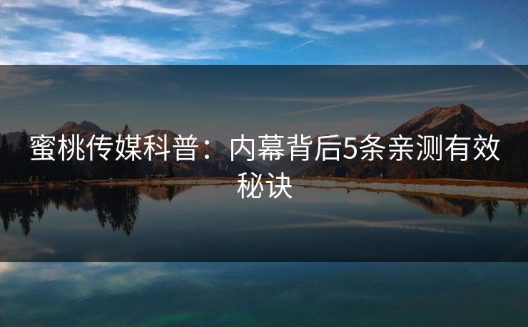 蜜桃传媒科普：内幕背后5条亲测有效秘诀