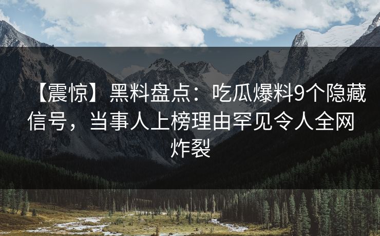 【震惊】黑料盘点：吃瓜爆料9个隐藏信号，当事人上榜理由罕见令人全网炸裂
