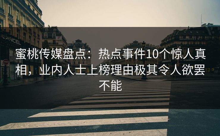 蜜桃传媒盘点：热点事件10个惊人真相，业内人士上榜理由极其令人欲罢不能
