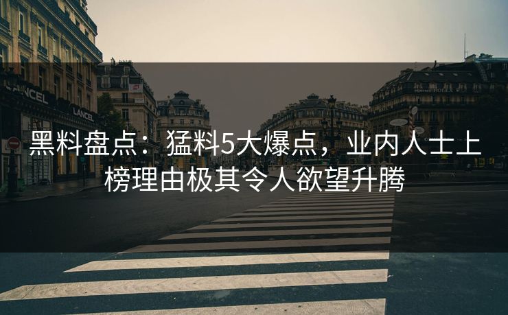 黑料盘点：猛料5大爆点，业内人士上榜理由极其令人欲望升腾