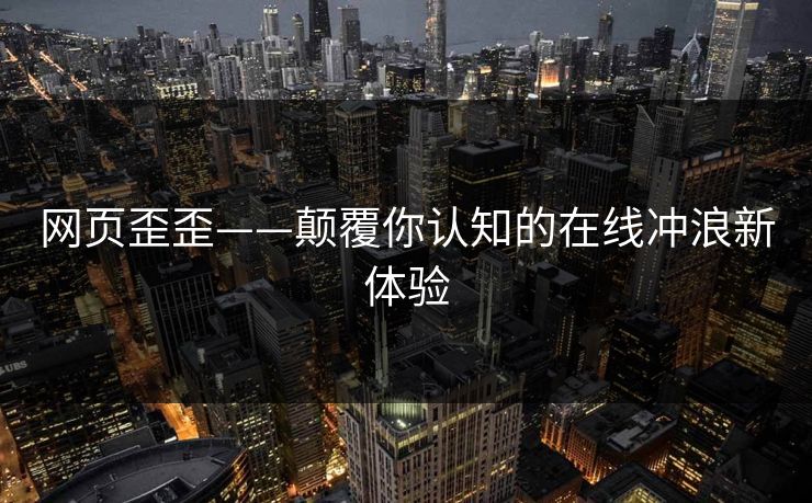 网页歪歪——颠覆你认知的在线冲浪新体验