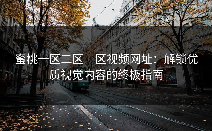蜜桃一区二区三区视频网址:解锁优质视觉内容的终极指南 蜜桃一区二区三区视频网址:解锁优质视觉内容的终极指南