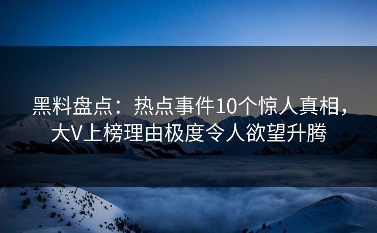 黑料盘点:热点事件10个惊人真相,大V上榜理由极度令人欲望升腾 黑料盘点:热点事件10个惊人真相,大V上榜理由极度令人欲望升腾