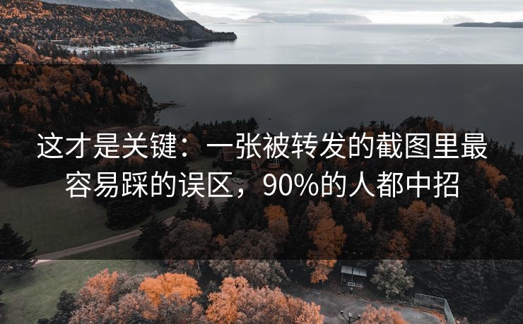 这才是关键：一张被转发的截图里最容易踩的误区，90%的人都中招