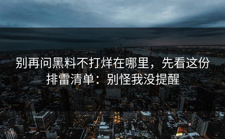 别再问黑料不打烊在哪里,先看这份排雷清单:别怪我没提醒 别再问黑料不打烊在哪里,先看这份排雷清单:别怪我没提醒