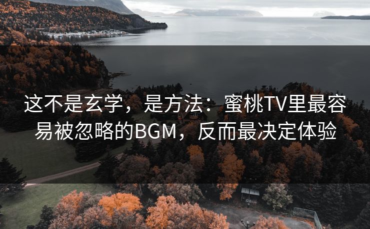 这不是玄学,是方法:蜜桃TV里最容易被忽略的BGM,反而最决定体验 这不是玄学,是方法:蜜桃TV里最容易被忽略的BGM,反而最决定体验